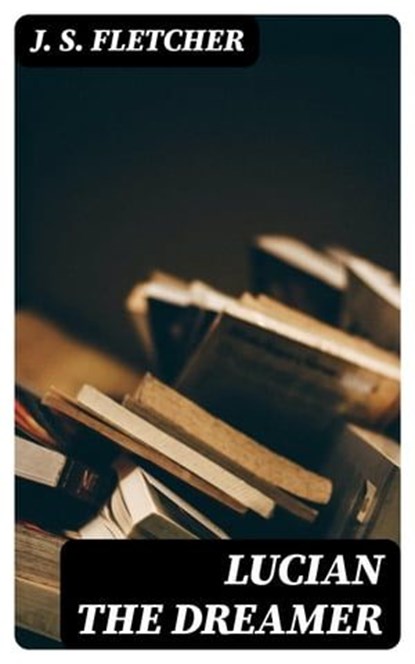Lucian the dreamer, J. S. Fletcher - Ebook - 8596547177623