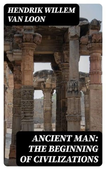 Ancient Man: The Beginning of Civilizations, Hendrik Willem Van Loon - Ebook - 8596547181408