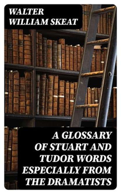 A Glossary of Stuart and Tudor Words especially from the dramatists, Walter William Skeat - Ebook - 8596547184478