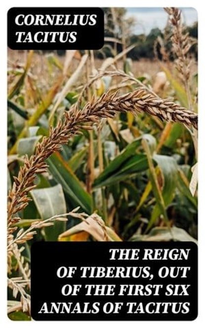 The Reign of Tiberius, Out of the First Six Annals of Tacitus, Cornelius Tacitus - Ebook - 8596547210528