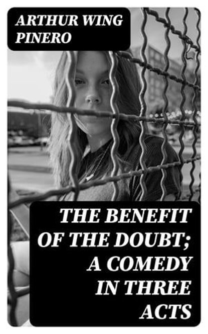 The Benefit of the Doubt; a Comedy in Three Acts, Arthur Wing Pinero - Ebook - 8596547217923
