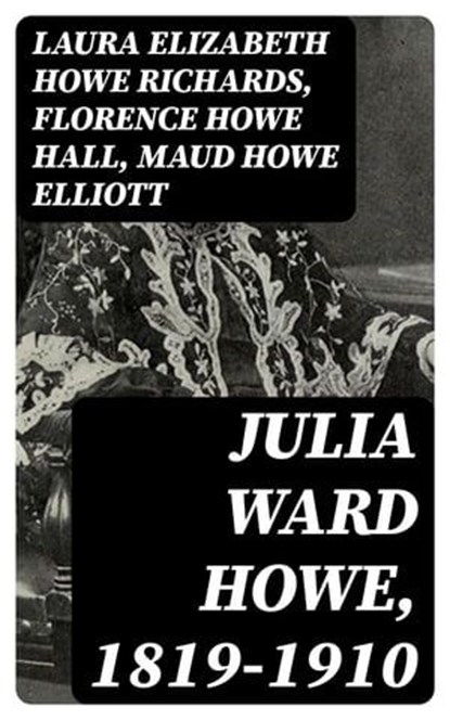 Julia Ward Howe, 1819-1910, Laura Elizabeth Howe Richards ; Florence Howe Hall ; Maud Howe Elliott - Ebook - 8596547218401