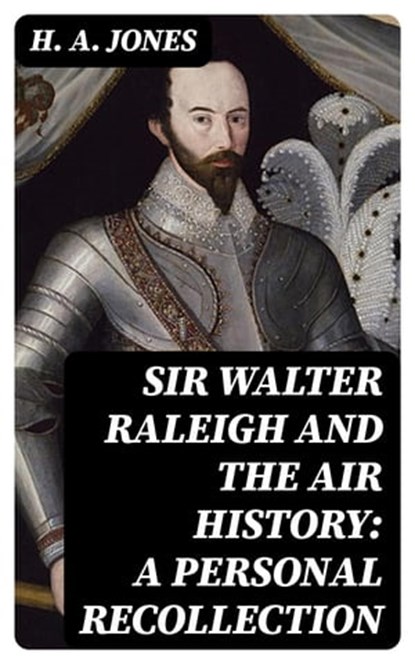Sir Walter Raleigh and the Air History: A Personal Recollection, H. A. Jones - Ebook - 8596547219682