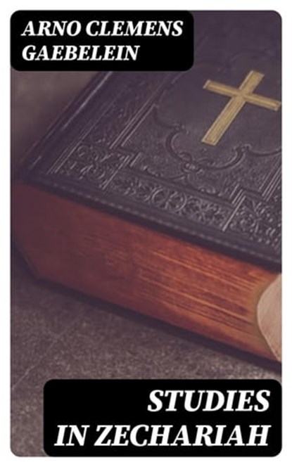 Studies in Zechariah, Arno Clemens Gaebelein - Ebook - 8596547221302