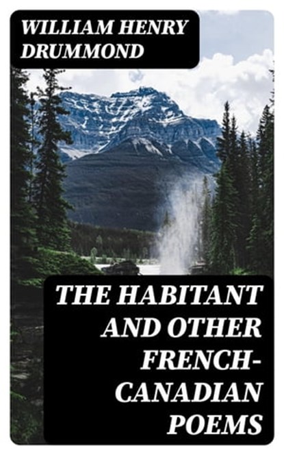 The Habitant and Other French-Canadian Poems, William Henry Drummond - Ebook - 8596547224396