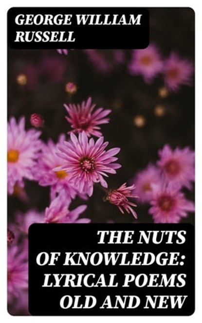The Nuts of Knowledge: Lyrical Poems Old and New, George William Russell - Ebook - 8596547224426