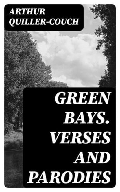 Green Bays. Verses and Parodies, Arthur Quiller-Couch - Ebook - 8596547224563