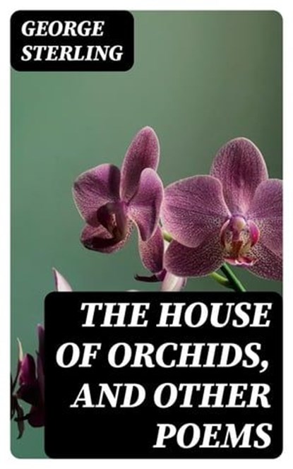 The House of Orchids, and Other Poems, George Sterling - Ebook - 8596547225959