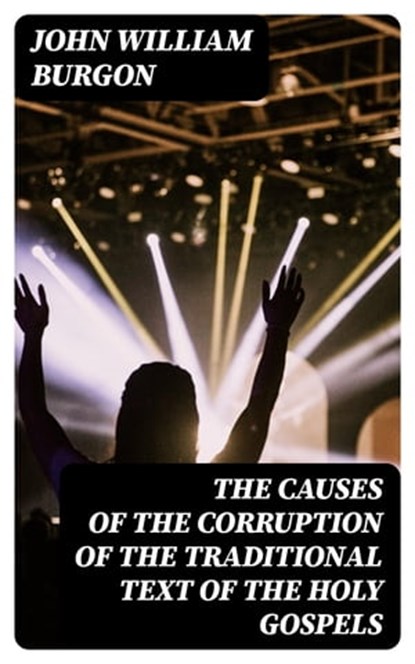 The Causes of the Corruption of the Traditional Text of the Holy Gospels, John William Burgon - Ebook - 8596547230274