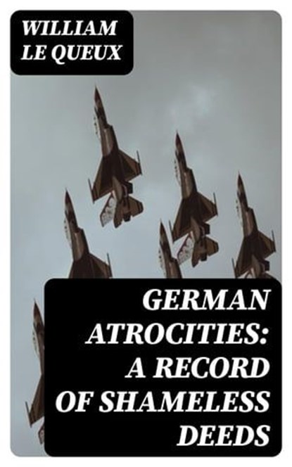German Atrocities: A Record of Shameless Deeds, William Le Queux - Ebook - 8596547231608
