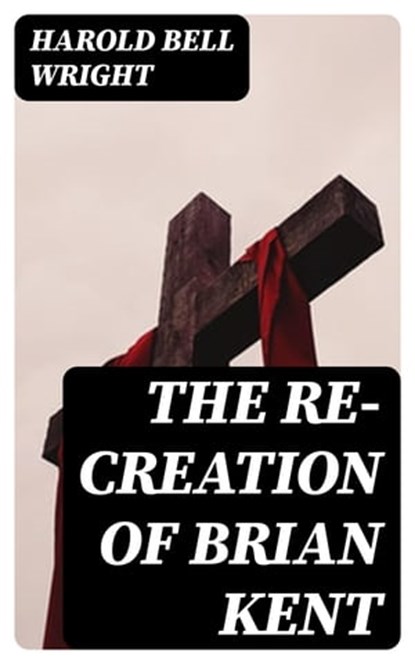 The Re-Creation of Brian Kent, Harold Bell Wright ; Noah Knightley - Ebook - 8596547237082