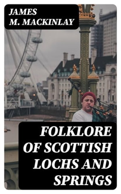 Folklore of Scottish Lochs and Springs, James M. Mackinlay - Ebook - 8596547237716