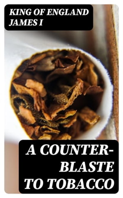 A Counter-Blaste to Tobacco, King of England James I - Ebook - 8596547241744