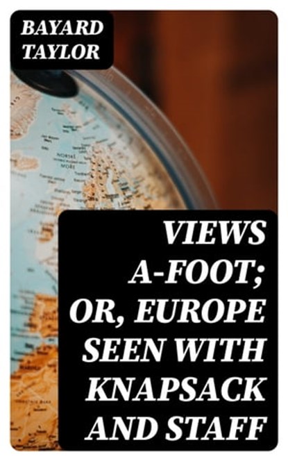 Views A-foot; Or, Europe Seen with Knapsack and Staff, Bayard Taylor - Ebook - 8596547241973