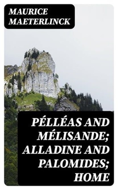 Pélléas and Mélisande; Alladine and Palomides; Home, Maurice Maeterlinck - Ebook - 8596547242451