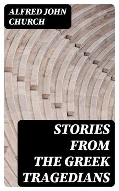 Stories from the Greek Tragedians, Alfred John Church ; Jackson Price - Ebook - 8596547242758