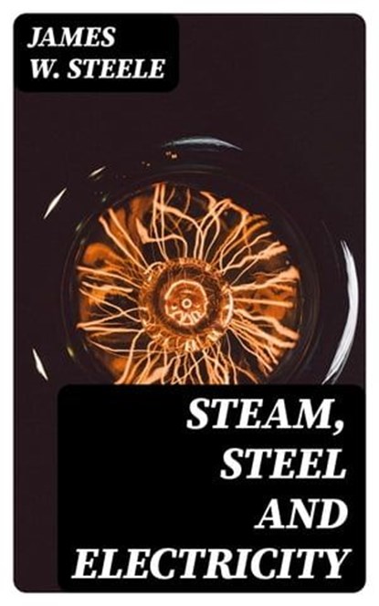 Steam, Steel and Electricity, James W. Steele - Ebook - 8596547244837