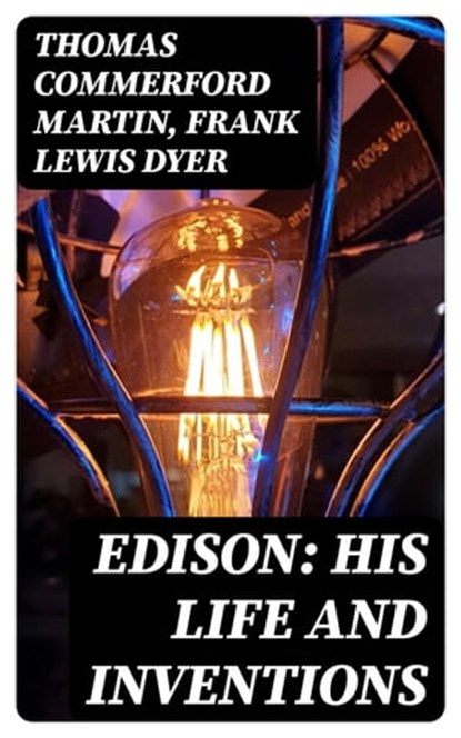 Edison: His Life and Inventions, Thomas Commerford Martin ; Frank Lewis Dyer - Ebook - 8596547249191