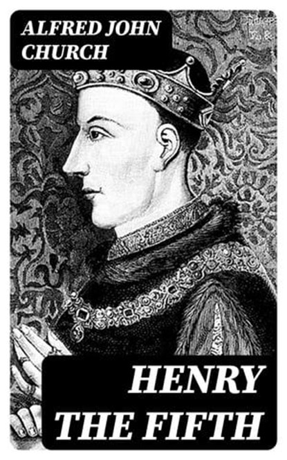 Henry the Fifth, Alfred John Church - Ebook - 8596547250357