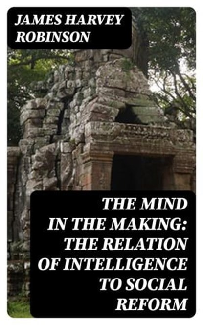 The Mind in the Making: The Relation of Intelligence to Social Reform, James Harvey Robinson - Ebook - 8596547253662