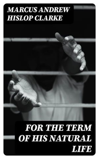 For the Term of His Natural Life, Marcus Andrew Hislop Clarke - Ebook - 8596547254126