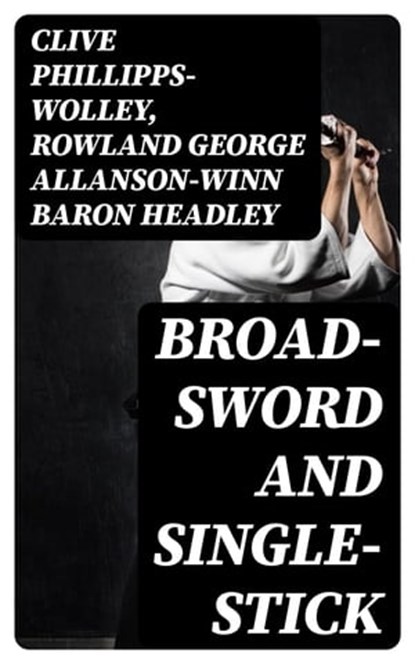 Broad-Sword and Single-Stick, Clive Phillipps-Wolley ; Rowland George Allanson-Winn Baron Headley ; Oliver Wilcox - Ebook - 8596547254621