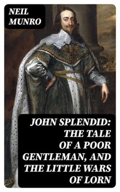 John Splendid: The Tale of a Poor Gentleman, and the Little Wars of Lorn, Neil Munro - Ebook - 8596547305163
