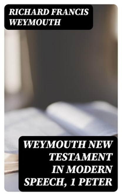 Weymouth New Testament in Modern Speech, 1 Peter, Richard Francis Weymouth - Ebook - 8596547306870