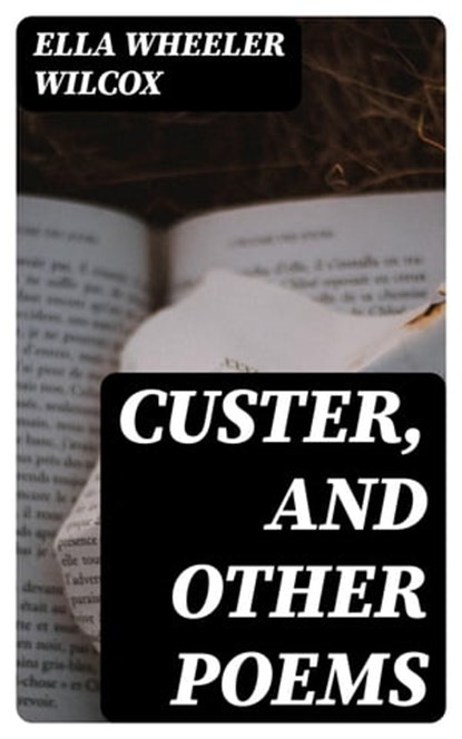 Custer, and Other Poems, Ella Wheeler Wilcox - Ebook - 8596547307631