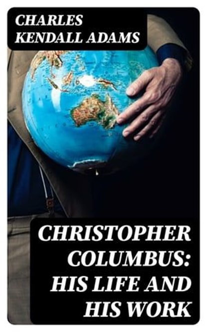 Christopher Columbus: His Life and His Work, Charles Kendall Adams - Ebook - 8596547307761