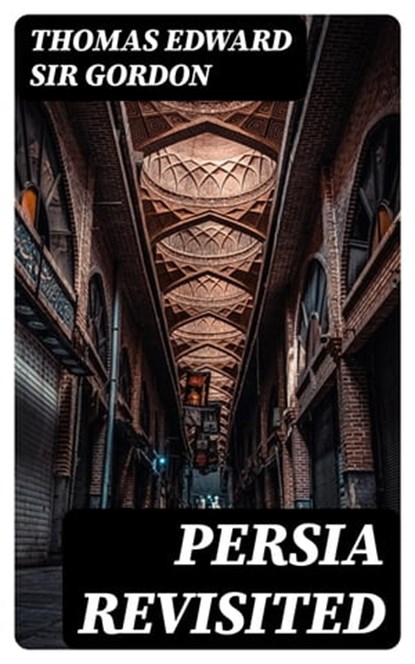 Persia Revisited, Thomas Edward Sir Gordon - Ebook - 8596547309123