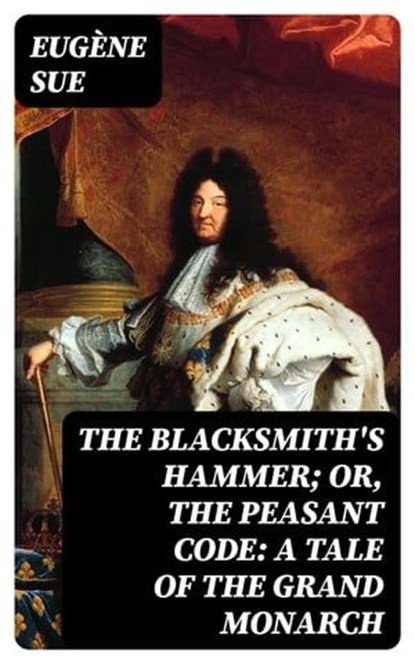 The Blacksmith's Hammer; or, The Peasant Code: A Tale of the Grand Monarch, Eugène Sue - Ebook - 8596547311102