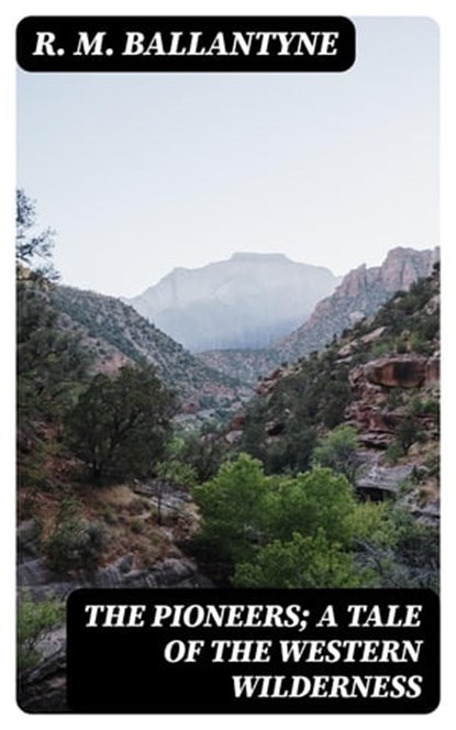 The Pioneers; a Tale of the Western Wilderness, R. M. Ballantyne - Ebook - 8596547313229