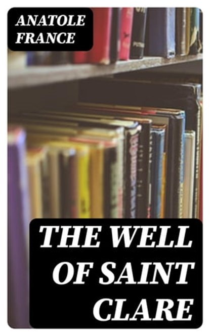 The Well of Saint Clare, Anatole France - Ebook - 8596547313793