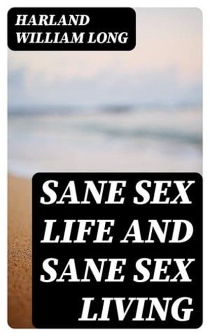 Sane Sex Life and Sane Sex Living, Harland William Long - Ebook - 8596547315544