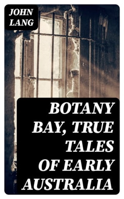 Botany Bay, True Tales of Early Australia, John Lang - Ebook - 8596547321187