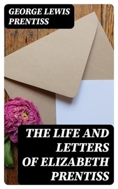 The Life and Letters of Elizabeth Prentiss, George Lewis Prentiss - Ebook - 8596547325291