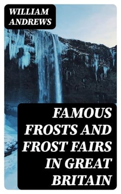 Famous Frosts and Frost Fairs in Great Britain, William Andrews - Ebook - 8596547325864