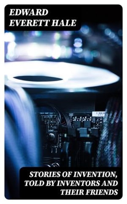 Stories of Invention, Told by Inventors and their Friends, Edward Everett Hale - Ebook - 8596547325963