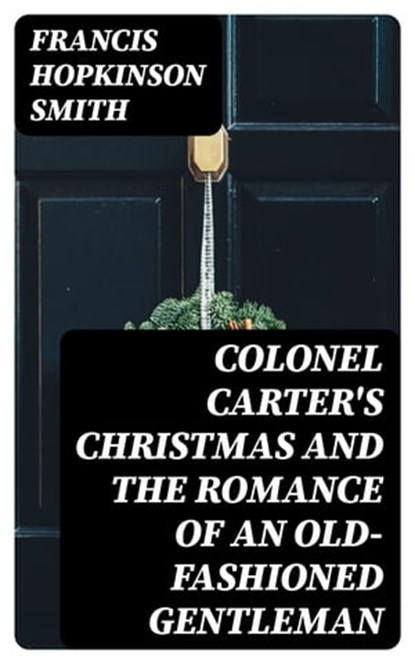 Colonel Carter's Christmas and The Romance of an Old-Fashioned Gentleman, Francis Hopkinson Smith - Ebook - 8596547326762