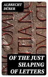Of the Just Shaping of Letters - Albrecht Dürer ; Tessa Caldwell - 8596547327769