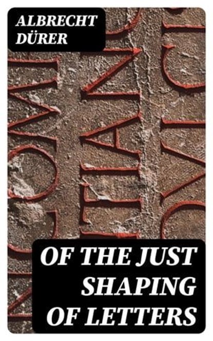 Of the Just Shaping of Letters, Albrecht Dürer - Ebook - 8596547327769
