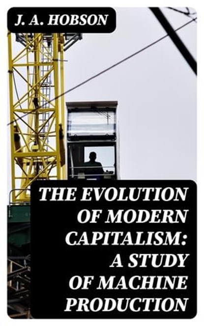The Evolution of Modern Capitalism: A Study of Machine Production, J. A. Hobson - Ebook - 8596547328933