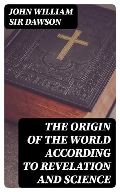 The Origin of the World According to Revelation and Science, John William Sir Dawson - Ebook - 8596547328957