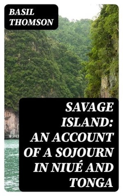 Savage Island: An Account of a Sojourn in Niué and Tonga, Basil Thomson - Ebook - 8596547331124