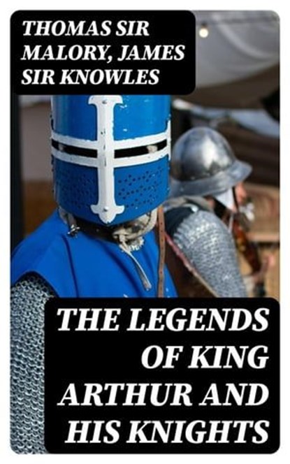 The Legends of King Arthur and His Knights, Thomas Sir Malory ; James Sir Knowles - Ebook - 8596547332084