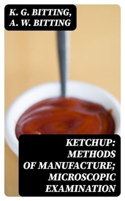 Ketchup: Methods of Manufacture; Microscopic Examination, K. G. Bitting ; A. W. Bitting - Ebook - 8596547333005