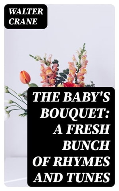 The Baby's Bouquet: A Fresh Bunch of Rhymes and Tunes, Walter Crane - Ebook - 8596547334712