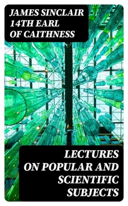Lectures on Popular and Scientific Subjects, James Sinclair 14th earl of Caithness - Ebook - 8596547335443