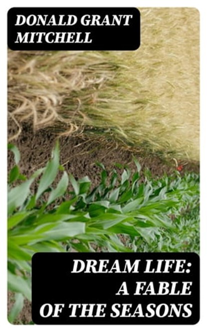 Dream Life: A Fable of the Seasons, Donald Grant Mitchell - Ebook - 8596547336846